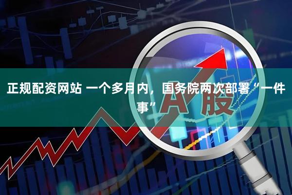 正规配资网站 一个多月内，国务院两次部署“一件事”