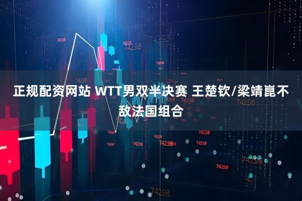 正规配资网站 WTT男双半决赛 王楚钦/梁靖崑不敌法国组合